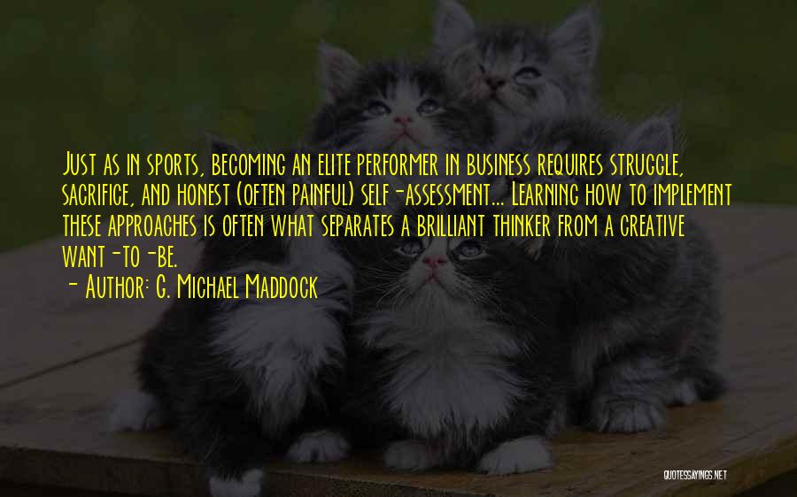 G. Michael Maddock Quotes: Just As In Sports, Becoming An Elite Performer In Business Requires Struggle, Sacrifice, And Honest (often Painful) Self-assessment... Learning How