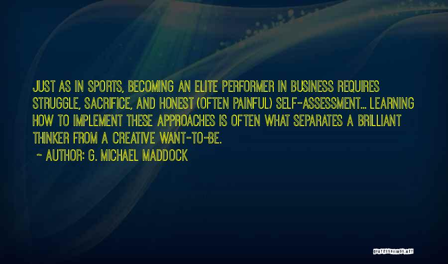 G. Michael Maddock Quotes: Just As In Sports, Becoming An Elite Performer In Business Requires Struggle, Sacrifice, And Honest (often Painful) Self-assessment... Learning How