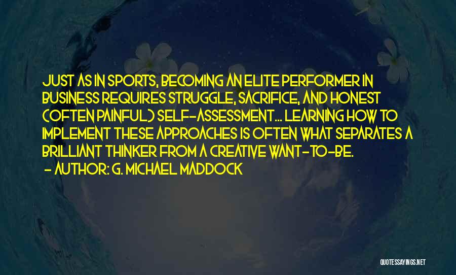 G. Michael Maddock Quotes: Just As In Sports, Becoming An Elite Performer In Business Requires Struggle, Sacrifice, And Honest (often Painful) Self-assessment... Learning How