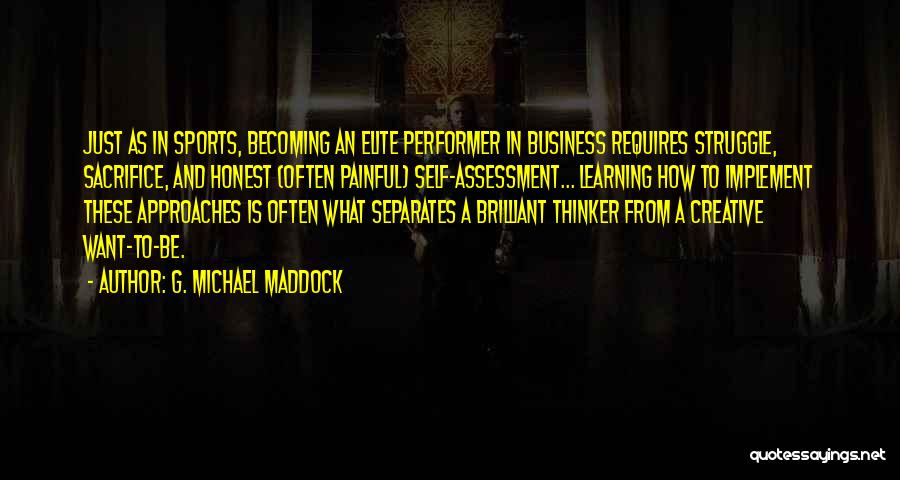G. Michael Maddock Quotes: Just As In Sports, Becoming An Elite Performer In Business Requires Struggle, Sacrifice, And Honest (often Painful) Self-assessment... Learning How