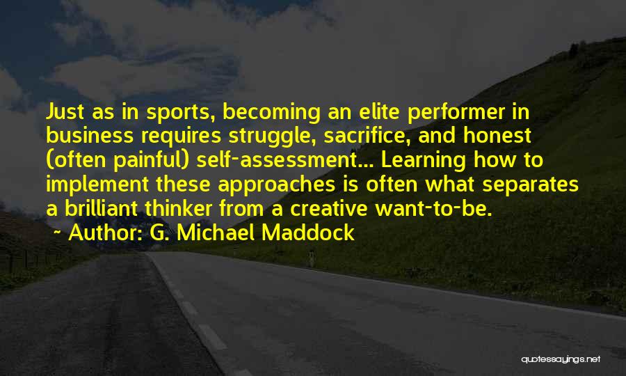 G. Michael Maddock Quotes: Just As In Sports, Becoming An Elite Performer In Business Requires Struggle, Sacrifice, And Honest (often Painful) Self-assessment... Learning How