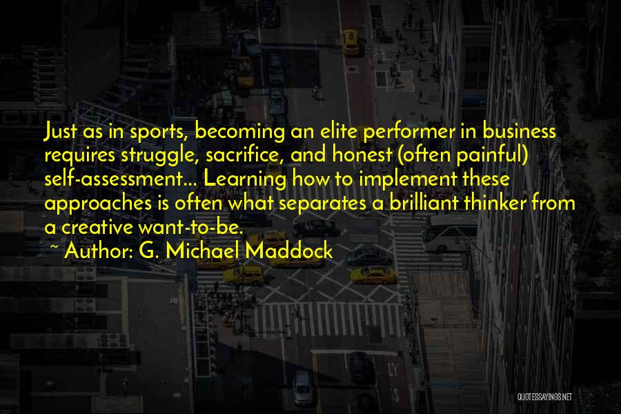 G. Michael Maddock Quotes: Just As In Sports, Becoming An Elite Performer In Business Requires Struggle, Sacrifice, And Honest (often Painful) Self-assessment... Learning How