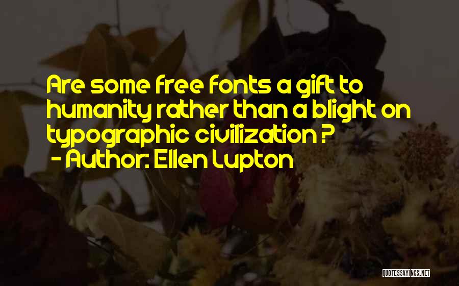 Ellen Lupton Quotes: Are Some Free Fonts A Gift To Humanity Rather Than A Blight On Typographic Civilization ?