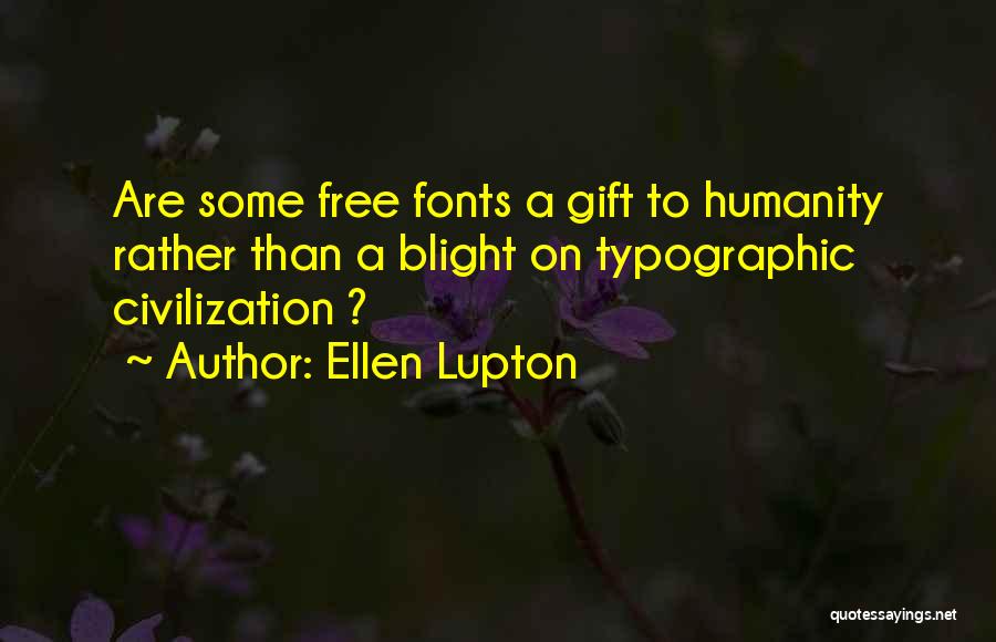 Ellen Lupton Quotes: Are Some Free Fonts A Gift To Humanity Rather Than A Blight On Typographic Civilization ?