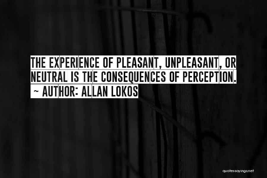 Allan Lokos Quotes: The Experience Of Pleasant, Unpleasant, Or Neutral Is The Consequences Of Perception.