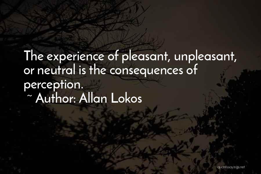 Allan Lokos Quotes: The Experience Of Pleasant, Unpleasant, Or Neutral Is The Consequences Of Perception.