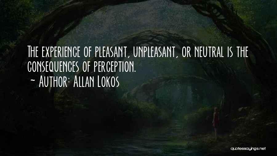 Allan Lokos Quotes: The Experience Of Pleasant, Unpleasant, Or Neutral Is The Consequences Of Perception.
