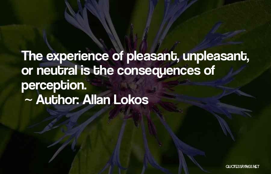 Allan Lokos Quotes: The Experience Of Pleasant, Unpleasant, Or Neutral Is The Consequences Of Perception.