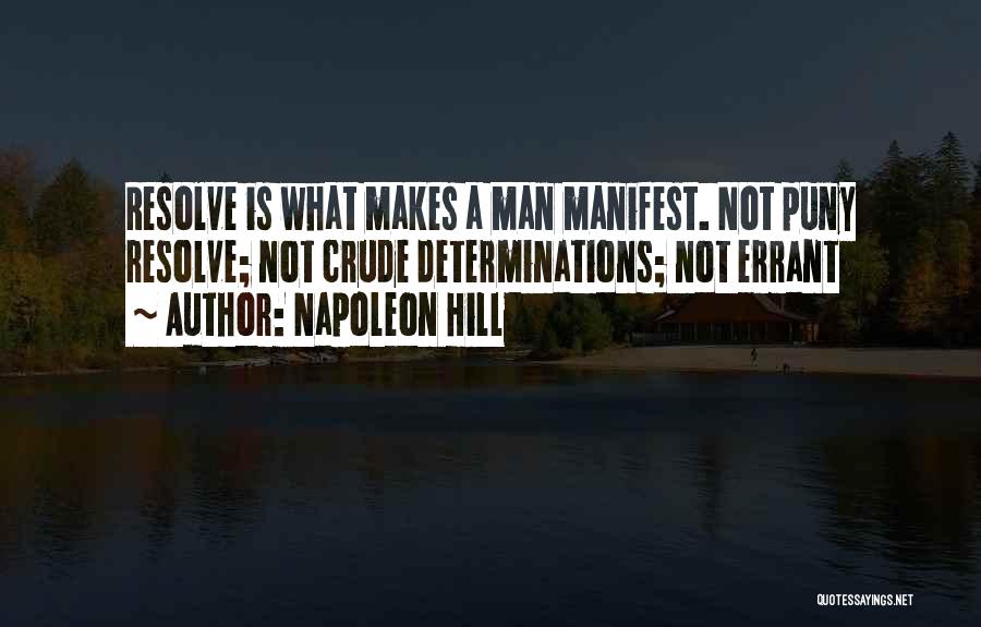 Napoleon Hill Quotes: Resolve Is What Makes A Man Manifest. Not Puny Resolve; Not Crude Determinations; Not Errant