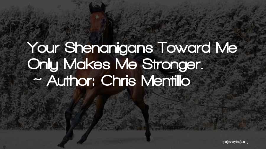 Chris Mentillo Quotes: Your Shenanigans Toward Me Only Makes Me Stronger.