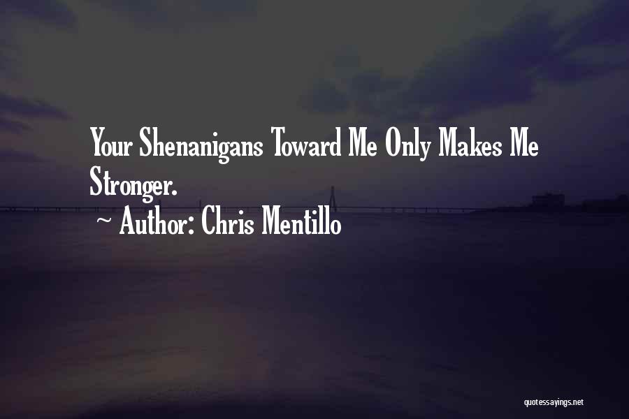 Chris Mentillo Quotes: Your Shenanigans Toward Me Only Makes Me Stronger.