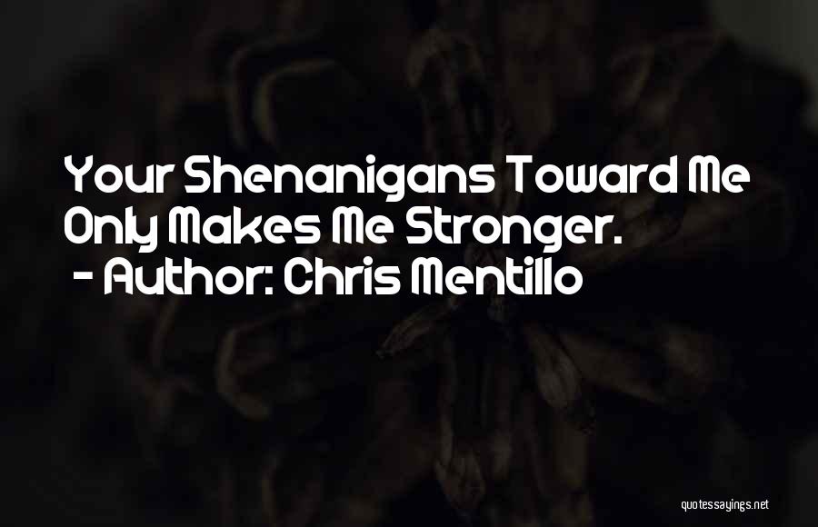 Chris Mentillo Quotes: Your Shenanigans Toward Me Only Makes Me Stronger.