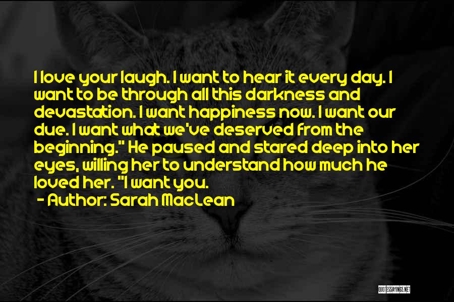 Sarah MacLean Quotes: I Love Your Laugh. I Want To Hear It Every Day. I Want To Be Through All This Darkness And