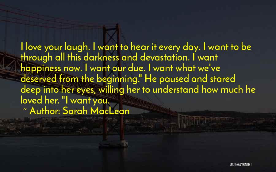 Sarah MacLean Quotes: I Love Your Laugh. I Want To Hear It Every Day. I Want To Be Through All This Darkness And