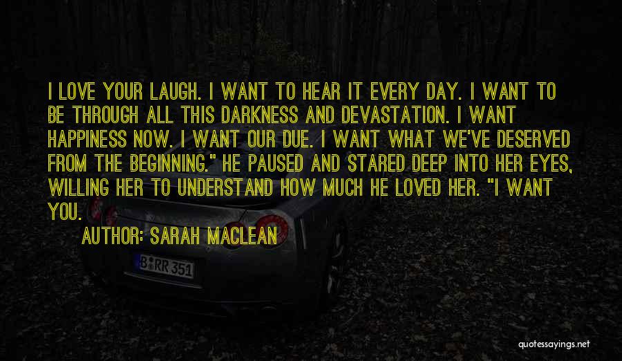 Sarah MacLean Quotes: I Love Your Laugh. I Want To Hear It Every Day. I Want To Be Through All This Darkness And