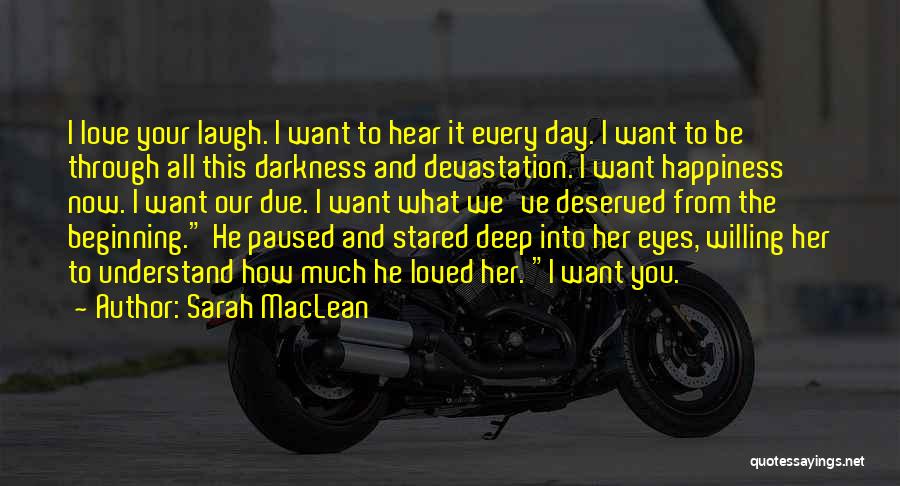 Sarah MacLean Quotes: I Love Your Laugh. I Want To Hear It Every Day. I Want To Be Through All This Darkness And