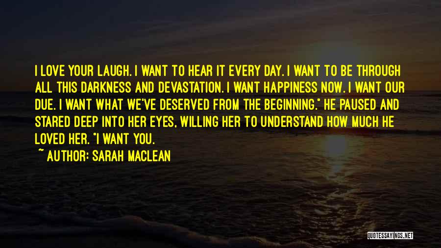 Sarah MacLean Quotes: I Love Your Laugh. I Want To Hear It Every Day. I Want To Be Through All This Darkness And