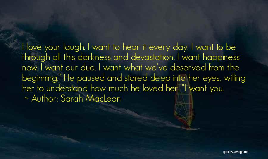 Sarah MacLean Quotes: I Love Your Laugh. I Want To Hear It Every Day. I Want To Be Through All This Darkness And