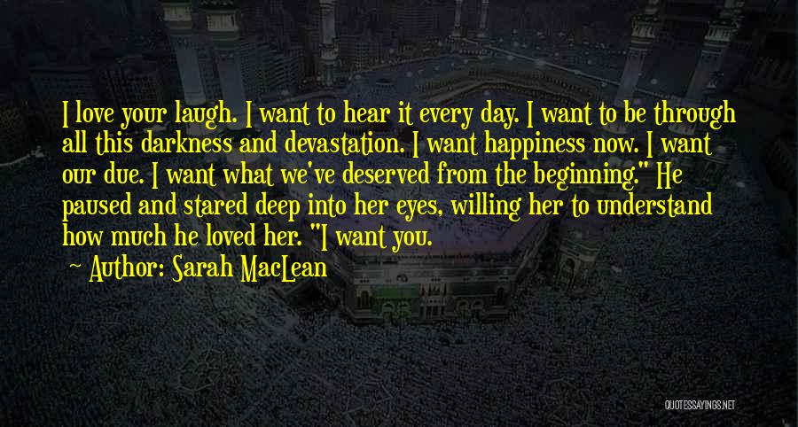 Sarah MacLean Quotes: I Love Your Laugh. I Want To Hear It Every Day. I Want To Be Through All This Darkness And