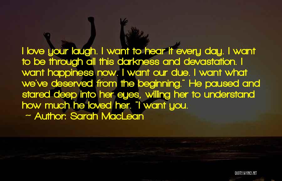 Sarah MacLean Quotes: I Love Your Laugh. I Want To Hear It Every Day. I Want To Be Through All This Darkness And