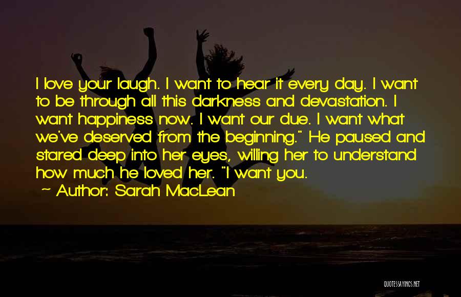 Sarah MacLean Quotes: I Love Your Laugh. I Want To Hear It Every Day. I Want To Be Through All This Darkness And