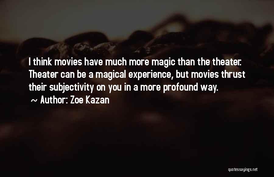 Zoe Kazan Quotes: I Think Movies Have Much More Magic Than The Theater. Theater Can Be A Magical Experience, But Movies Thrust Their