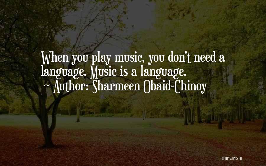 Sharmeen Obaid-Chinoy Quotes: When You Play Music, You Don't Need A Language. Music Is A Language.