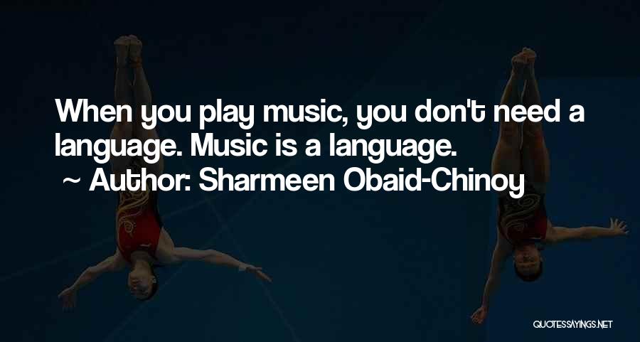 Sharmeen Obaid-Chinoy Quotes: When You Play Music, You Don't Need A Language. Music Is A Language.