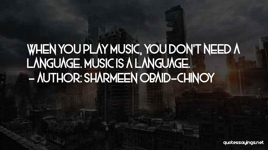 Sharmeen Obaid-Chinoy Quotes: When You Play Music, You Don't Need A Language. Music Is A Language.