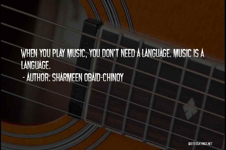 Sharmeen Obaid-Chinoy Quotes: When You Play Music, You Don't Need A Language. Music Is A Language.