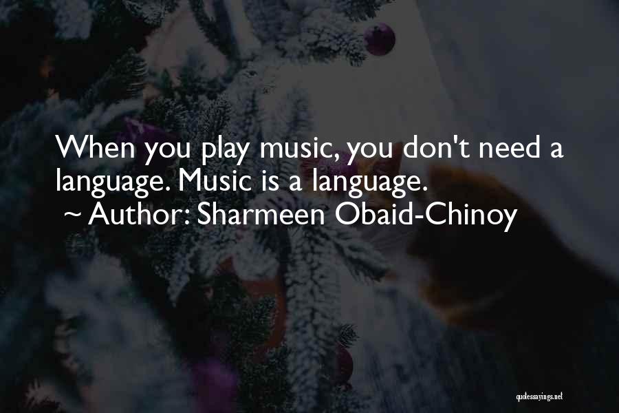 Sharmeen Obaid-Chinoy Quotes: When You Play Music, You Don't Need A Language. Music Is A Language.