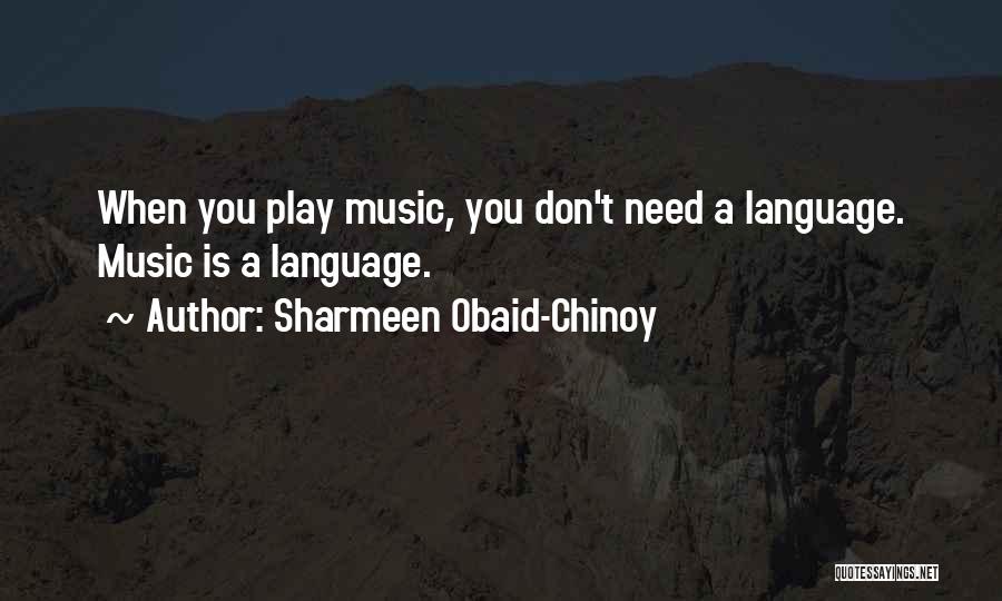 Sharmeen Obaid-Chinoy Quotes: When You Play Music, You Don't Need A Language. Music Is A Language.