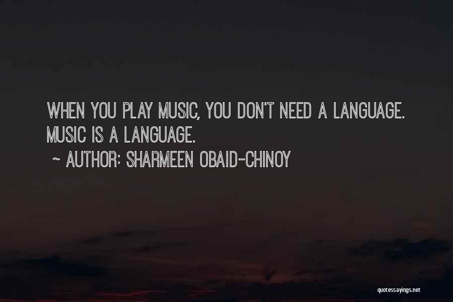 Sharmeen Obaid-Chinoy Quotes: When You Play Music, You Don't Need A Language. Music Is A Language.