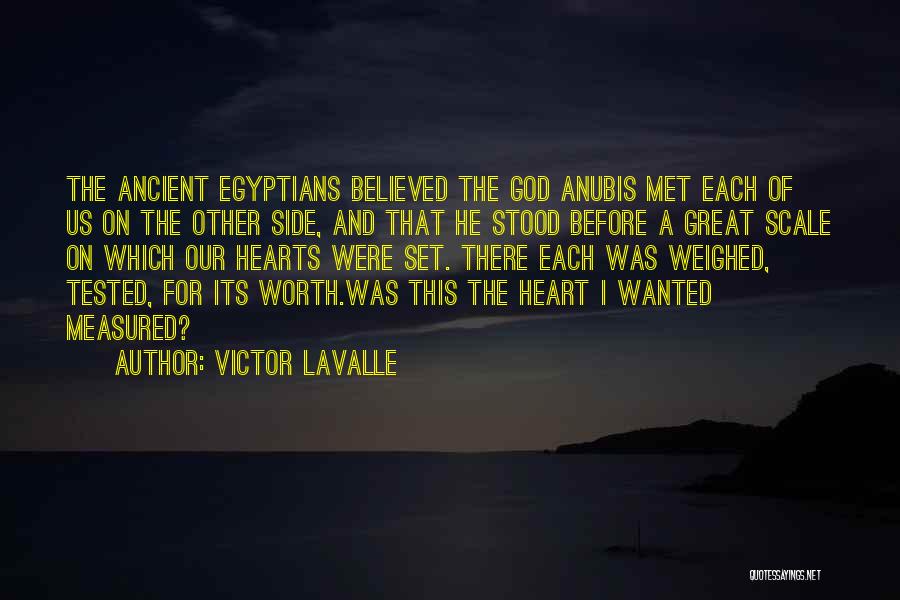 Victor LaValle Quotes: The Ancient Egyptians Believed The God Anubis Met Each Of Us On The Other Side, And That He Stood Before