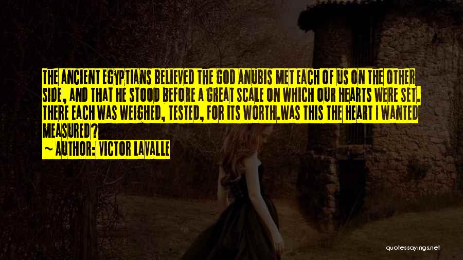 Victor LaValle Quotes: The Ancient Egyptians Believed The God Anubis Met Each Of Us On The Other Side, And That He Stood Before