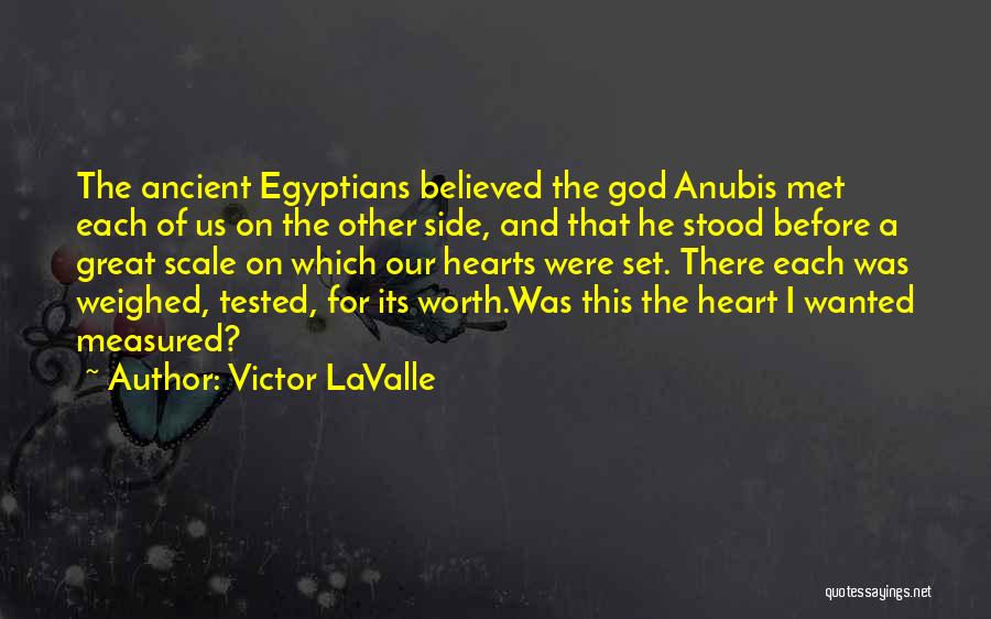 Victor LaValle Quotes: The Ancient Egyptians Believed The God Anubis Met Each Of Us On The Other Side, And That He Stood Before