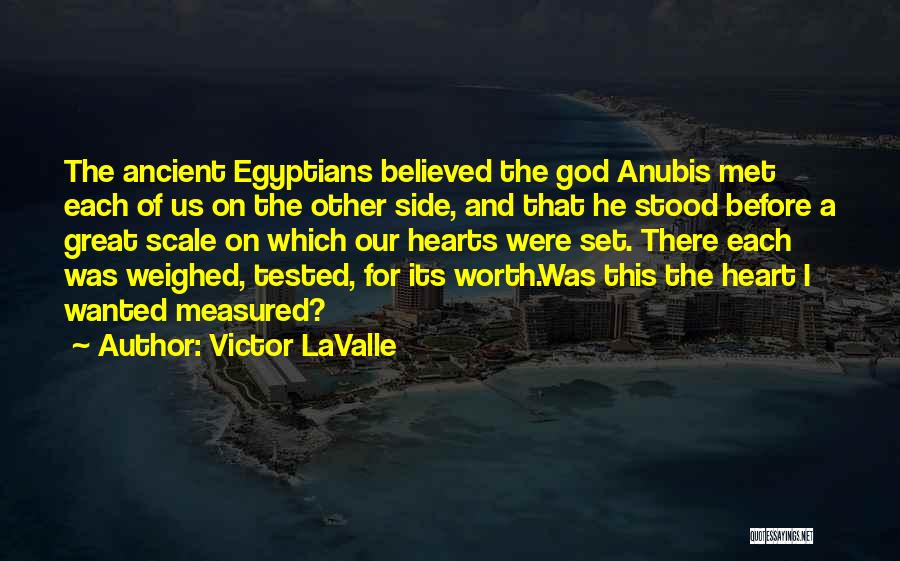 Victor LaValle Quotes: The Ancient Egyptians Believed The God Anubis Met Each Of Us On The Other Side, And That He Stood Before