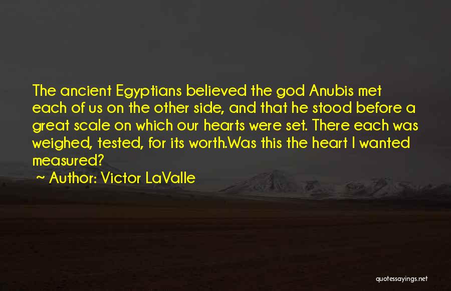 Victor LaValle Quotes: The Ancient Egyptians Believed The God Anubis Met Each Of Us On The Other Side, And That He Stood Before