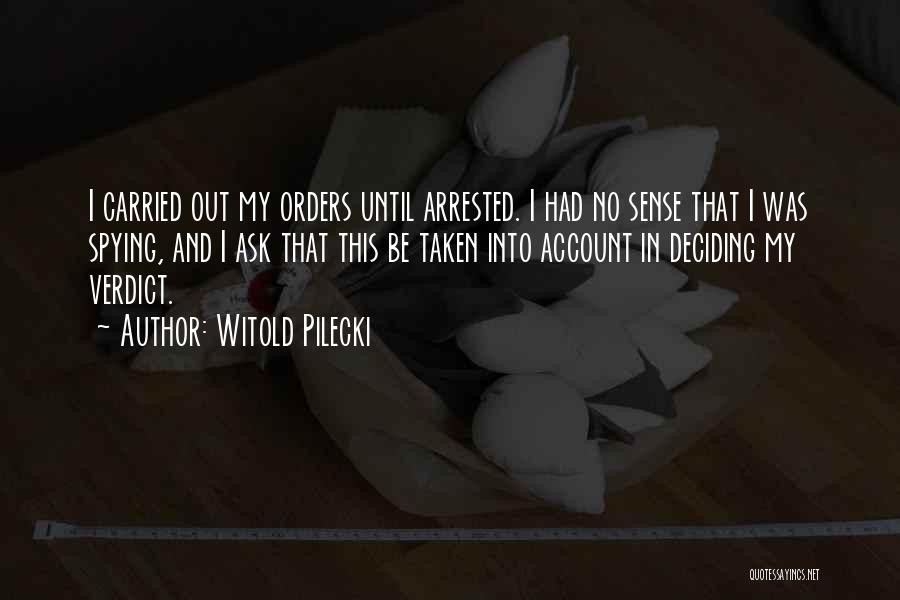 Witold Pilecki Quotes: I Carried Out My Orders Until Arrested. I Had No Sense That I Was Spying, And I Ask That This