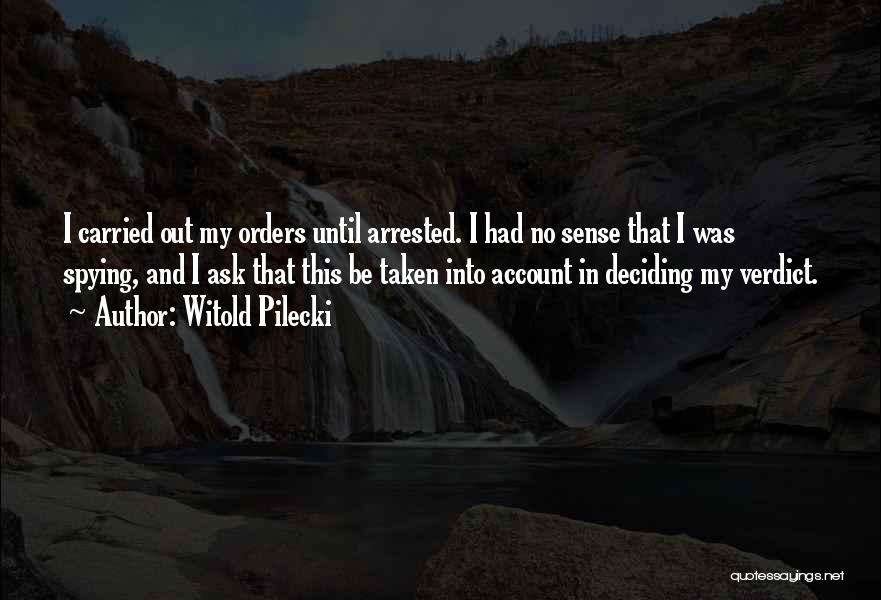 Witold Pilecki Quotes: I Carried Out My Orders Until Arrested. I Had No Sense That I Was Spying, And I Ask That This