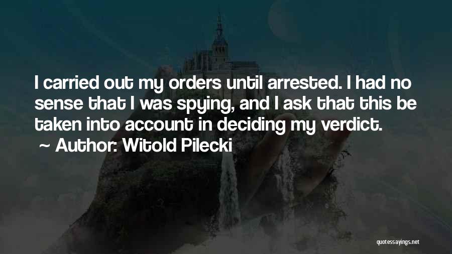 Witold Pilecki Quotes: I Carried Out My Orders Until Arrested. I Had No Sense That I Was Spying, And I Ask That This