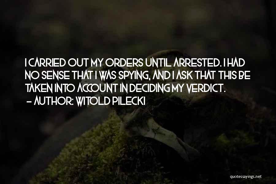 Witold Pilecki Quotes: I Carried Out My Orders Until Arrested. I Had No Sense That I Was Spying, And I Ask That This