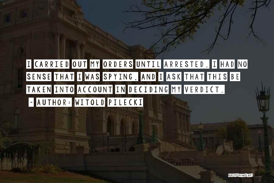 Witold Pilecki Quotes: I Carried Out My Orders Until Arrested. I Had No Sense That I Was Spying, And I Ask That This