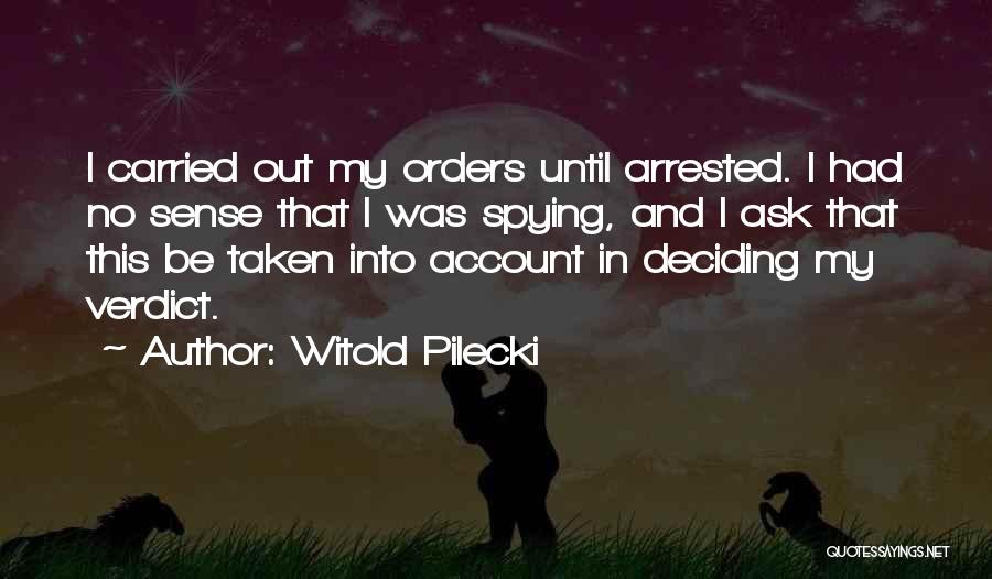 Witold Pilecki Quotes: I Carried Out My Orders Until Arrested. I Had No Sense That I Was Spying, And I Ask That This