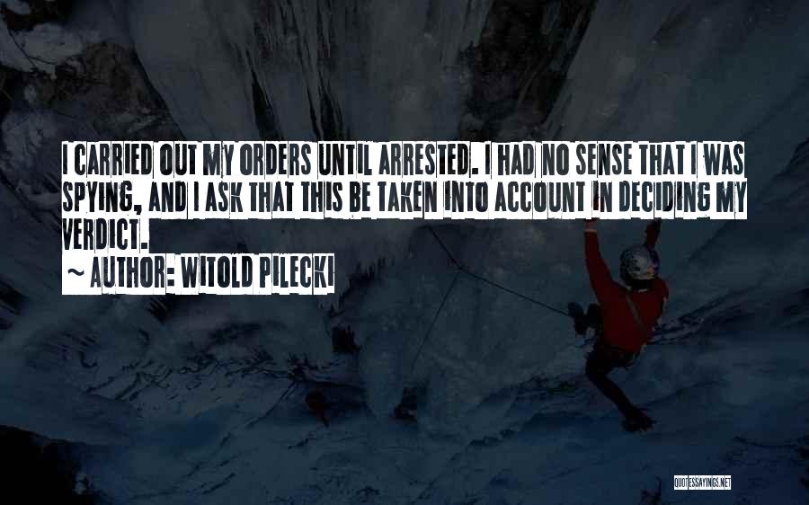 Witold Pilecki Quotes: I Carried Out My Orders Until Arrested. I Had No Sense That I Was Spying, And I Ask That This