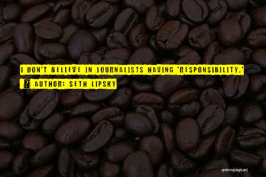 Seth Lipsky Quotes: I Don't Believe In Journalists Having 'responsibility.'