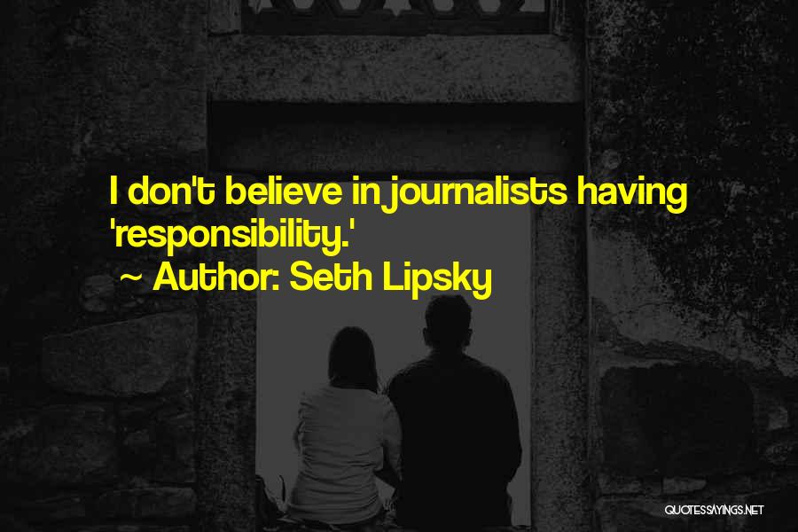 Seth Lipsky Quotes: I Don't Believe In Journalists Having 'responsibility.'