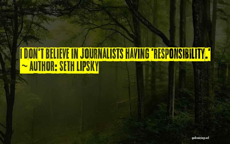 Seth Lipsky Quotes: I Don't Believe In Journalists Having 'responsibility.'