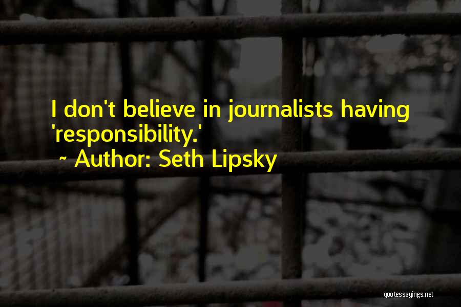 Seth Lipsky Quotes: I Don't Believe In Journalists Having 'responsibility.'