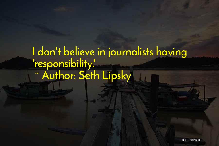 Seth Lipsky Quotes: I Don't Believe In Journalists Having 'responsibility.'